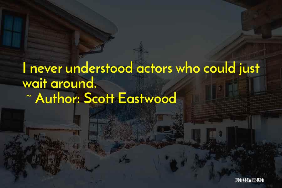 Scott Eastwood Quotes: I Never Understood Actors Who Could Just Wait Around.