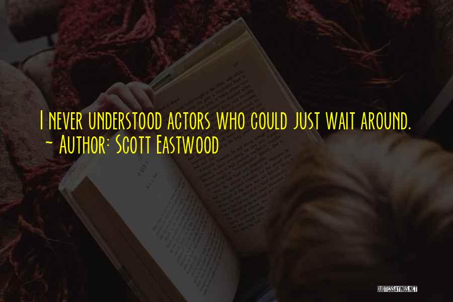 Scott Eastwood Quotes: I Never Understood Actors Who Could Just Wait Around.