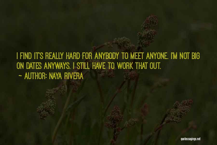 Naya Rivera Quotes: I Find It's Really Hard For Anybody To Meet Anyone. I'm Not Big On Dates Anyways. I Still Have To