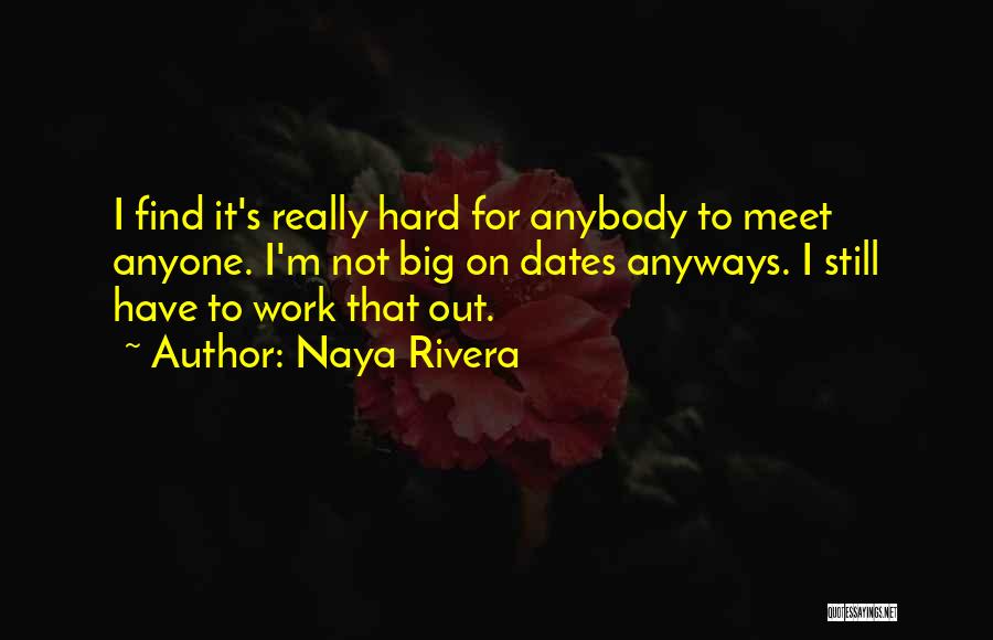Naya Rivera Quotes: I Find It's Really Hard For Anybody To Meet Anyone. I'm Not Big On Dates Anyways. I Still Have To