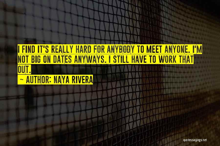 Naya Rivera Quotes: I Find It's Really Hard For Anybody To Meet Anyone. I'm Not Big On Dates Anyways. I Still Have To