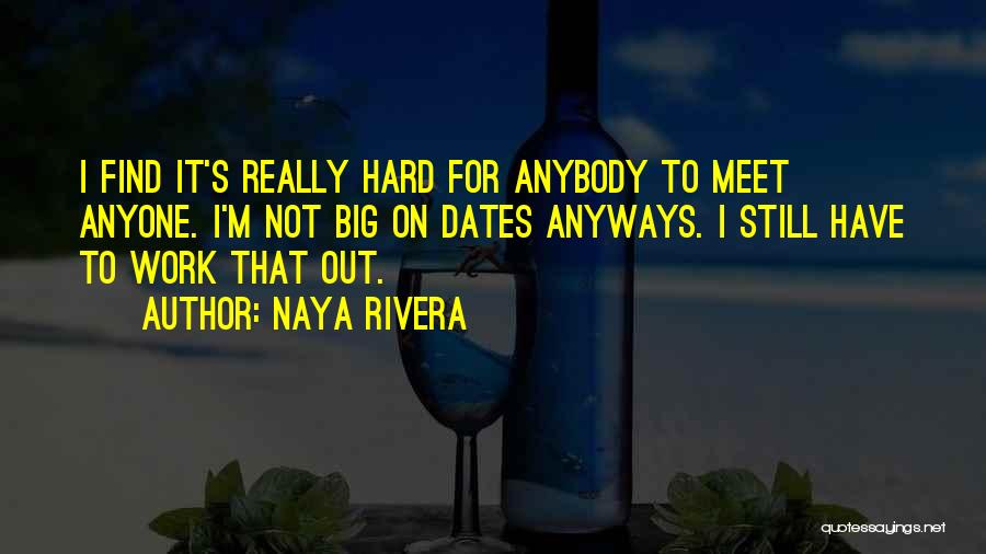 Naya Rivera Quotes: I Find It's Really Hard For Anybody To Meet Anyone. I'm Not Big On Dates Anyways. I Still Have To