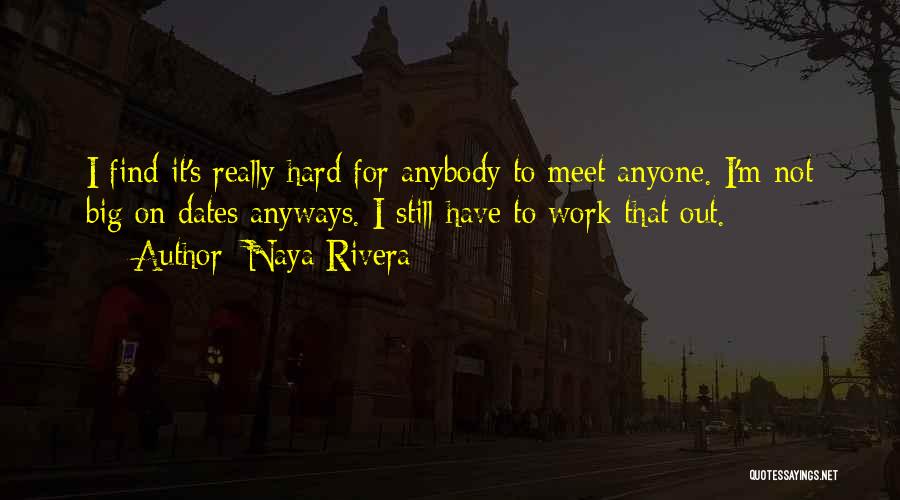 Naya Rivera Quotes: I Find It's Really Hard For Anybody To Meet Anyone. I'm Not Big On Dates Anyways. I Still Have To