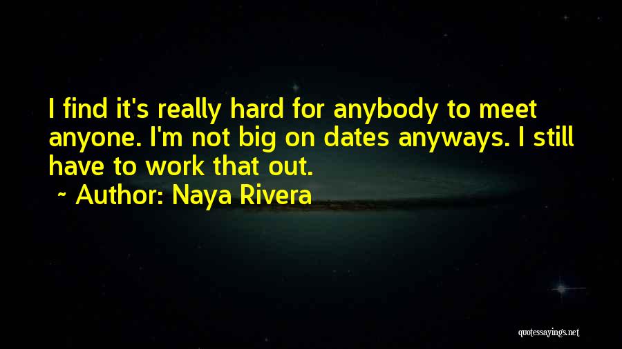 Naya Rivera Quotes: I Find It's Really Hard For Anybody To Meet Anyone. I'm Not Big On Dates Anyways. I Still Have To