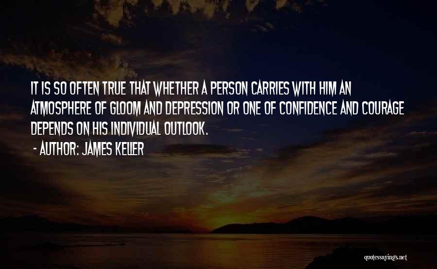 James Keller Quotes: It Is So Often True That Whether A Person Carries With Him An Atmosphere Of Gloom And Depression Or One