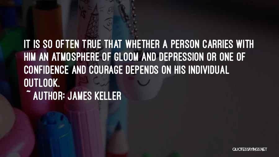 James Keller Quotes: It Is So Often True That Whether A Person Carries With Him An Atmosphere Of Gloom And Depression Or One