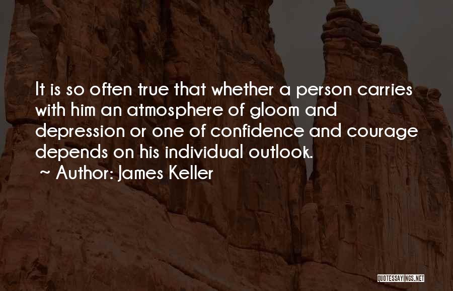 James Keller Quotes: It Is So Often True That Whether A Person Carries With Him An Atmosphere Of Gloom And Depression Or One