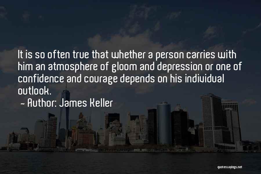 James Keller Quotes: It Is So Often True That Whether A Person Carries With Him An Atmosphere Of Gloom And Depression Or One