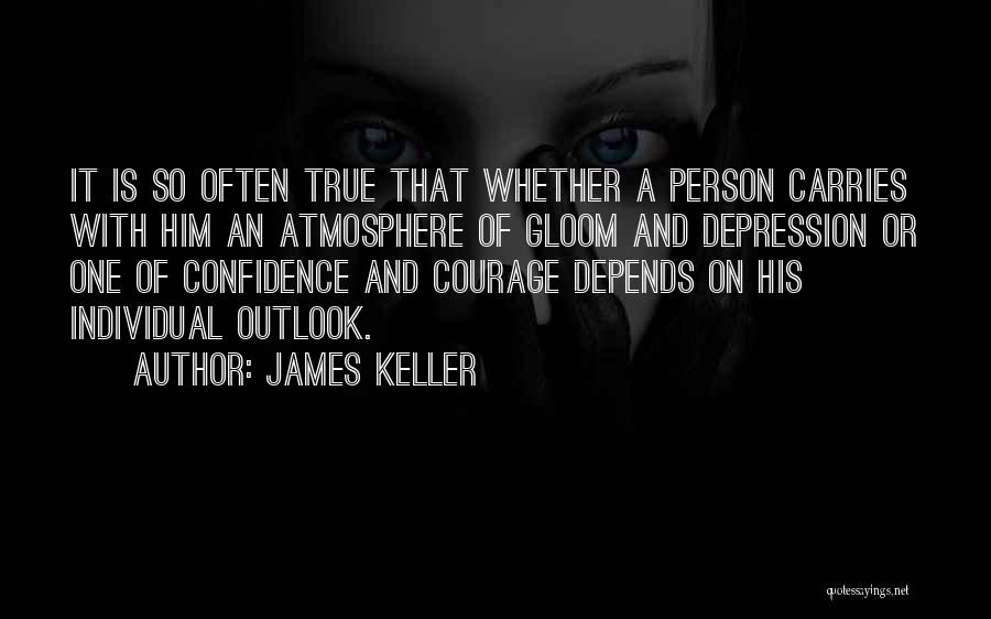 James Keller Quotes: It Is So Often True That Whether A Person Carries With Him An Atmosphere Of Gloom And Depression Or One