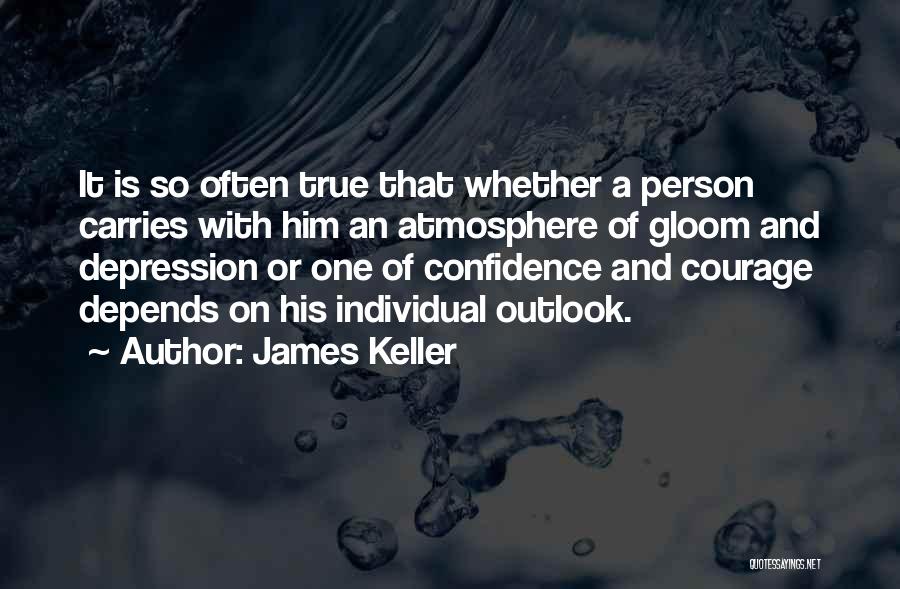 James Keller Quotes: It Is So Often True That Whether A Person Carries With Him An Atmosphere Of Gloom And Depression Or One