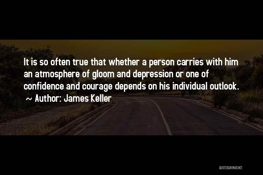 James Keller Quotes: It Is So Often True That Whether A Person Carries With Him An Atmosphere Of Gloom And Depression Or One