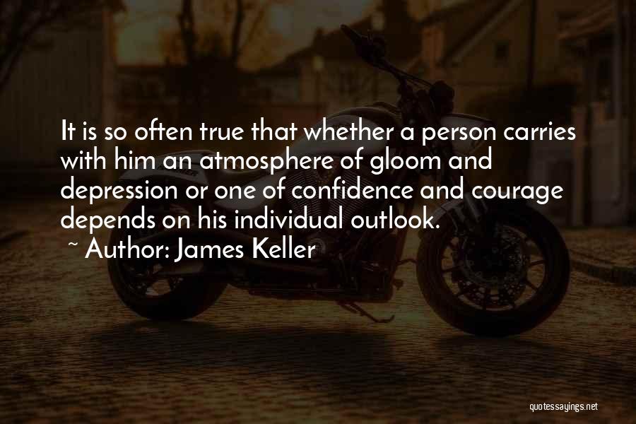 James Keller Quotes: It Is So Often True That Whether A Person Carries With Him An Atmosphere Of Gloom And Depression Or One