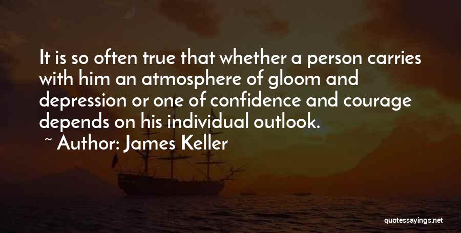 James Keller Quotes: It Is So Often True That Whether A Person Carries With Him An Atmosphere Of Gloom And Depression Or One