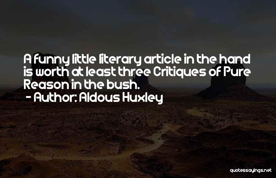 Aldous Huxley Quotes: A Funny Little Literary Article In The Hand Is Worth At Least Three Critiques Of Pure Reason In The Bush.