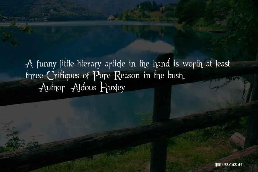 Aldous Huxley Quotes: A Funny Little Literary Article In The Hand Is Worth At Least Three Critiques Of Pure Reason In The Bush.