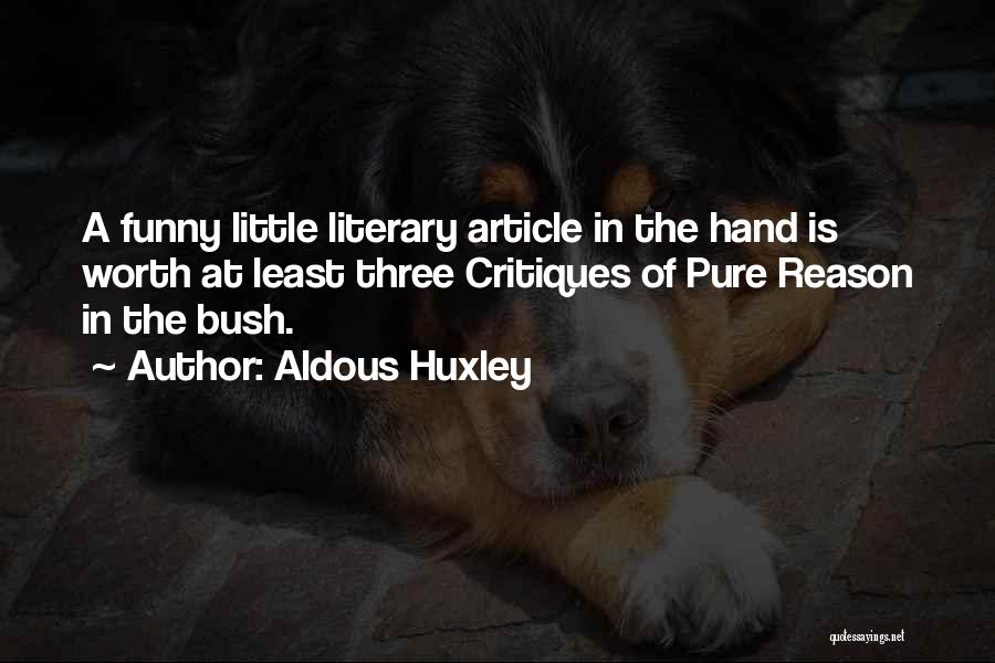 Aldous Huxley Quotes: A Funny Little Literary Article In The Hand Is Worth At Least Three Critiques Of Pure Reason In The Bush.