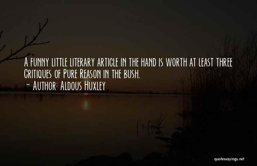 Aldous Huxley Quotes: A Funny Little Literary Article In The Hand Is Worth At Least Three Critiques Of Pure Reason In The Bush.