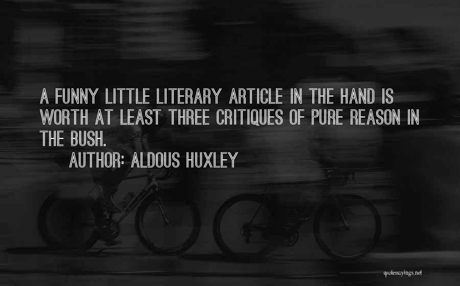 Aldous Huxley Quotes: A Funny Little Literary Article In The Hand Is Worth At Least Three Critiques Of Pure Reason In The Bush.