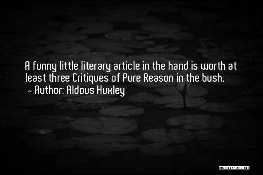 Aldous Huxley Quotes: A Funny Little Literary Article In The Hand Is Worth At Least Three Critiques Of Pure Reason In The Bush.