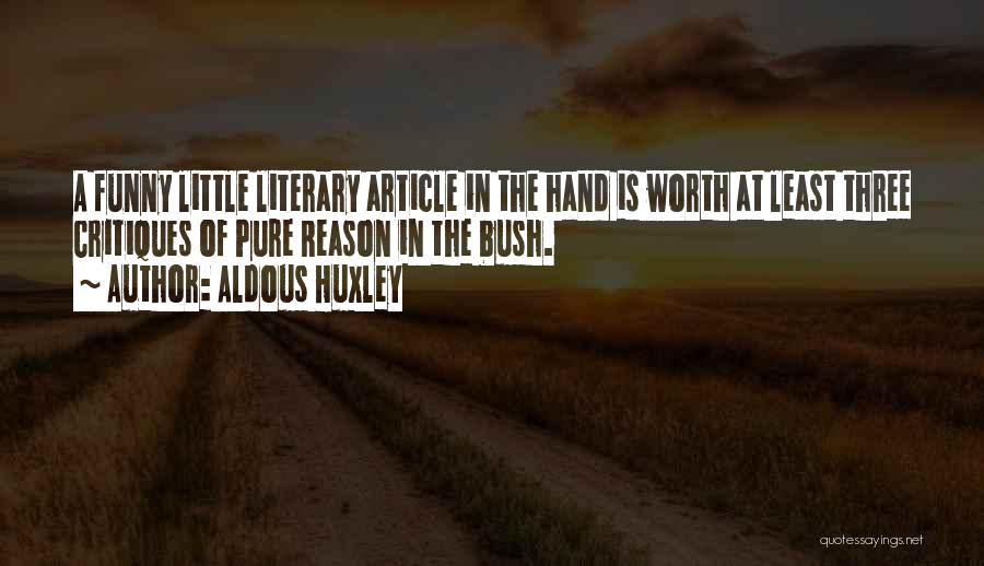 Aldous Huxley Quotes: A Funny Little Literary Article In The Hand Is Worth At Least Three Critiques Of Pure Reason In The Bush.