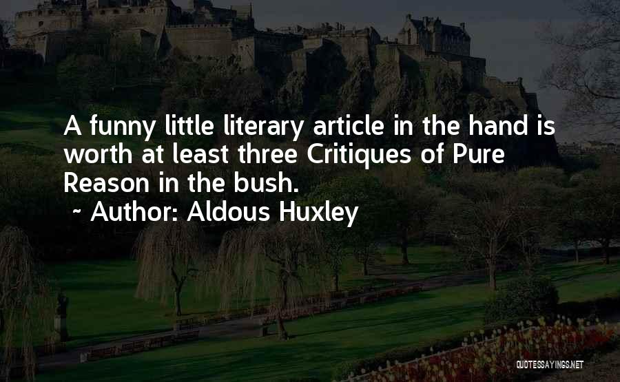 Aldous Huxley Quotes: A Funny Little Literary Article In The Hand Is Worth At Least Three Critiques Of Pure Reason In The Bush.