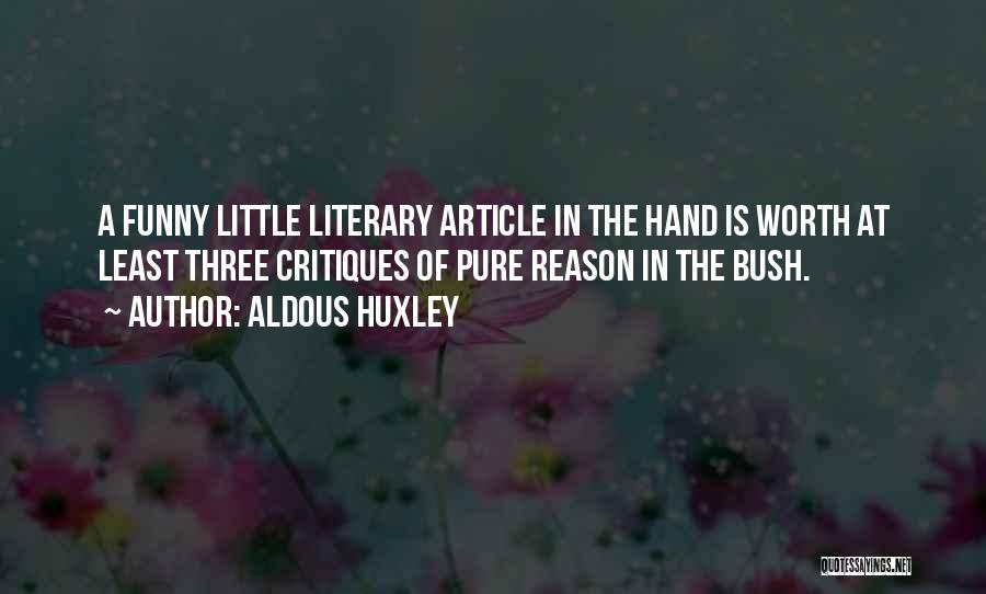 Aldous Huxley Quotes: A Funny Little Literary Article In The Hand Is Worth At Least Three Critiques Of Pure Reason In The Bush.