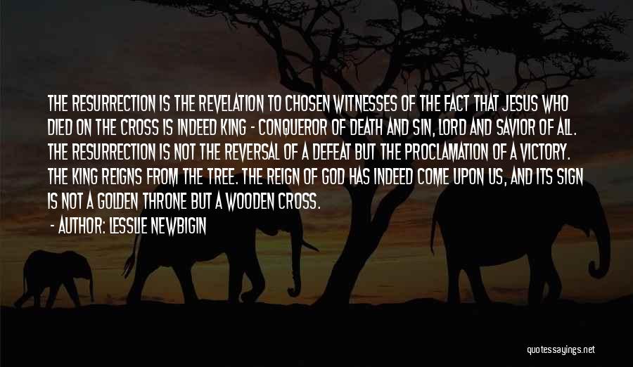 Lesslie Newbigin Quotes: The Resurrection Is The Revelation To Chosen Witnesses Of The Fact That Jesus Who Died On The Cross Is Indeed