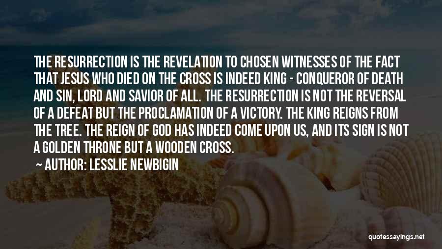 Lesslie Newbigin Quotes: The Resurrection Is The Revelation To Chosen Witnesses Of The Fact That Jesus Who Died On The Cross Is Indeed