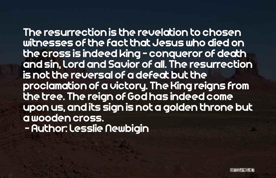 Lesslie Newbigin Quotes: The Resurrection Is The Revelation To Chosen Witnesses Of The Fact That Jesus Who Died On The Cross Is Indeed