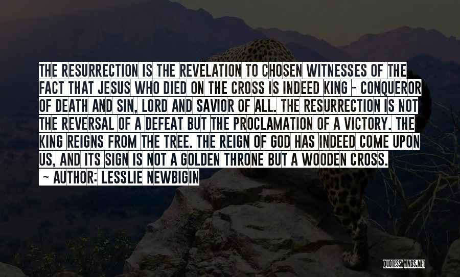 Lesslie Newbigin Quotes: The Resurrection Is The Revelation To Chosen Witnesses Of The Fact That Jesus Who Died On The Cross Is Indeed