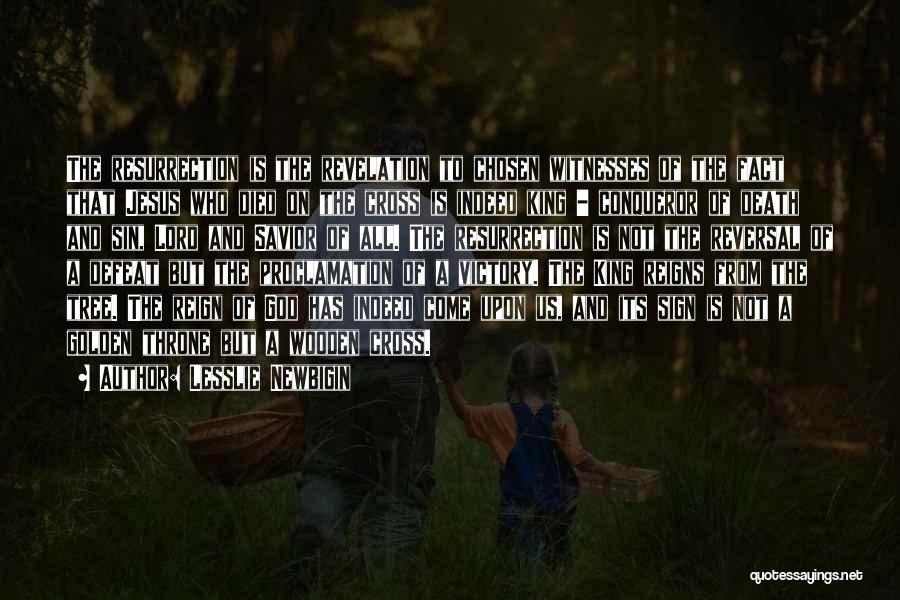 Lesslie Newbigin Quotes: The Resurrection Is The Revelation To Chosen Witnesses Of The Fact That Jesus Who Died On The Cross Is Indeed