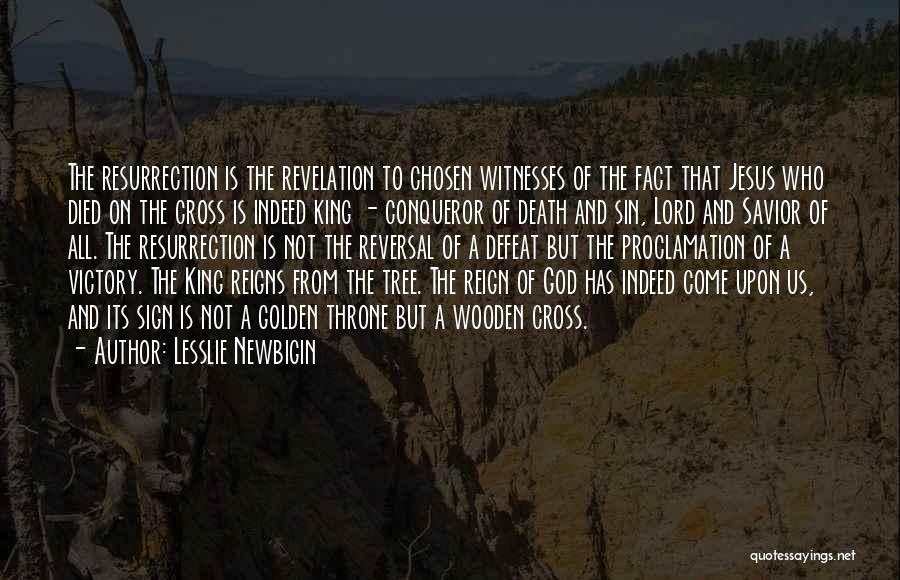 Lesslie Newbigin Quotes: The Resurrection Is The Revelation To Chosen Witnesses Of The Fact That Jesus Who Died On The Cross Is Indeed