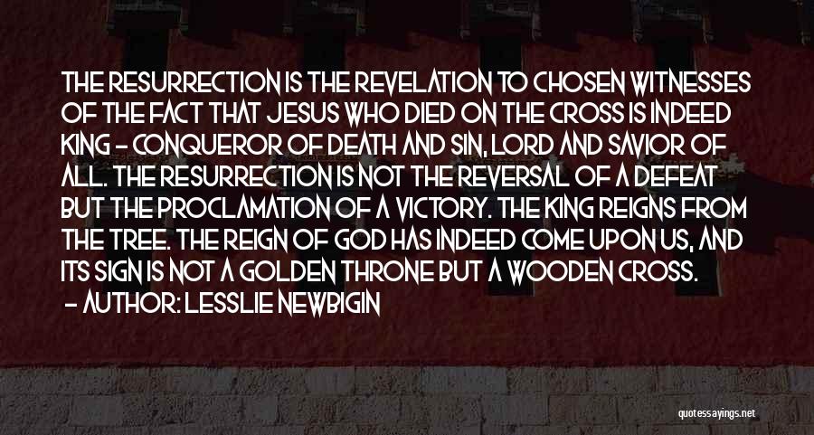 Lesslie Newbigin Quotes: The Resurrection Is The Revelation To Chosen Witnesses Of The Fact That Jesus Who Died On The Cross Is Indeed