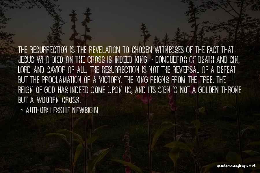 Lesslie Newbigin Quotes: The Resurrection Is The Revelation To Chosen Witnesses Of The Fact That Jesus Who Died On The Cross Is Indeed