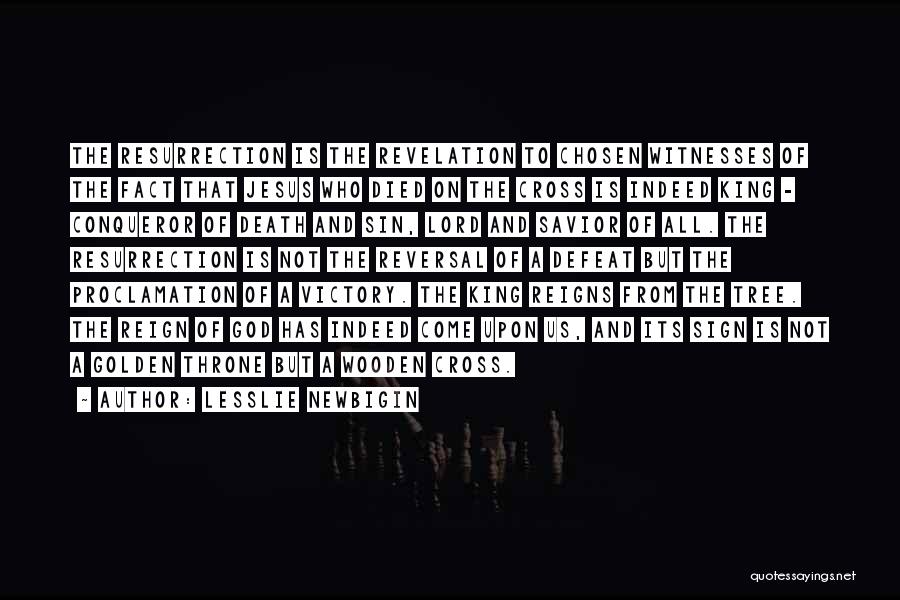 Lesslie Newbigin Quotes: The Resurrection Is The Revelation To Chosen Witnesses Of The Fact That Jesus Who Died On The Cross Is Indeed