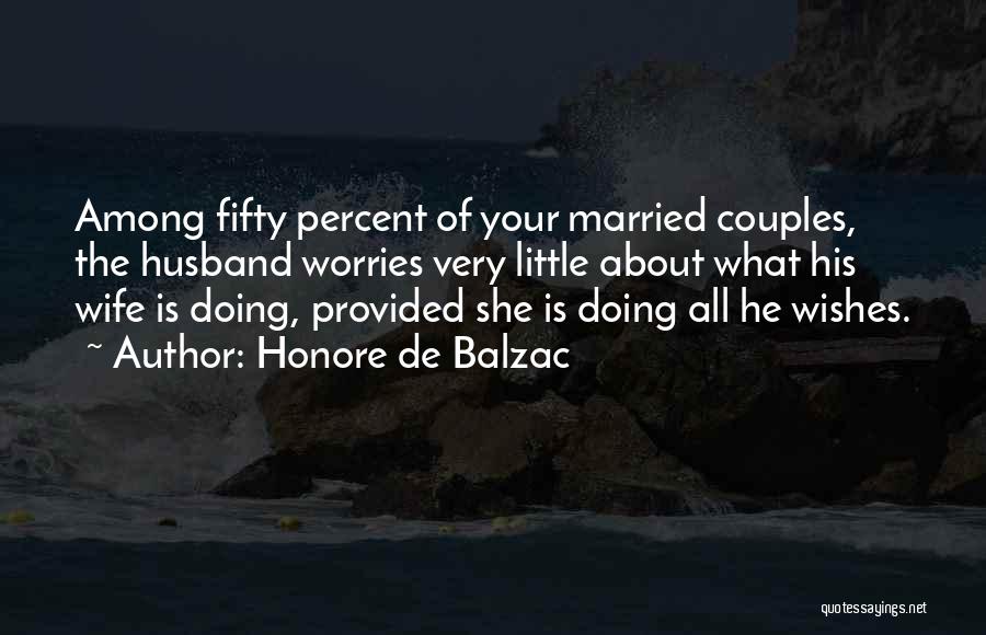 Honore De Balzac Quotes: Among Fifty Percent Of Your Married Couples, The Husband Worries Very Little About What His Wife Is Doing, Provided She