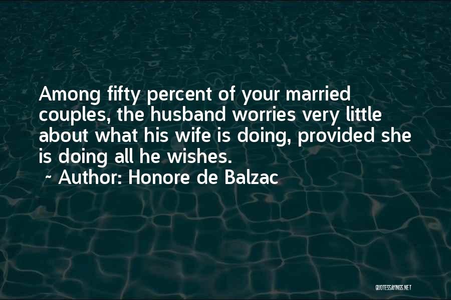 Honore De Balzac Quotes: Among Fifty Percent Of Your Married Couples, The Husband Worries Very Little About What His Wife Is Doing, Provided She
