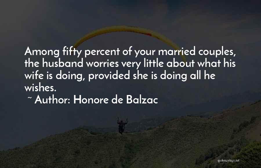 Honore De Balzac Quotes: Among Fifty Percent Of Your Married Couples, The Husband Worries Very Little About What His Wife Is Doing, Provided She
