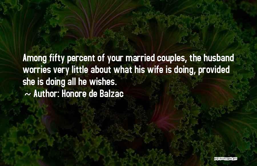 Honore De Balzac Quotes: Among Fifty Percent Of Your Married Couples, The Husband Worries Very Little About What His Wife Is Doing, Provided She