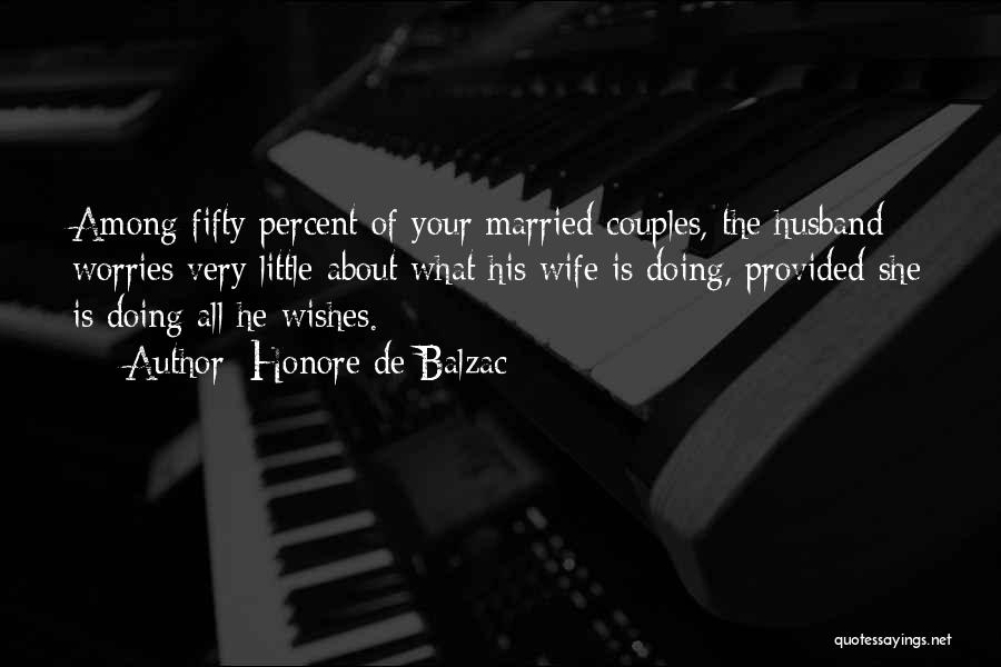 Honore De Balzac Quotes: Among Fifty Percent Of Your Married Couples, The Husband Worries Very Little About What His Wife Is Doing, Provided She