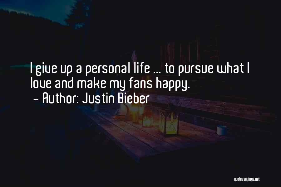 Justin Bieber Quotes: I Give Up A Personal Life ... To Pursue What I Love And Make My Fans Happy.