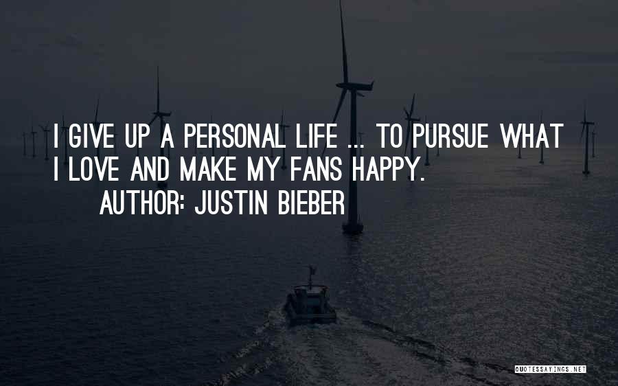 Justin Bieber Quotes: I Give Up A Personal Life ... To Pursue What I Love And Make My Fans Happy.