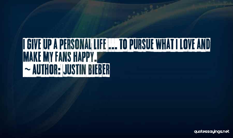 Justin Bieber Quotes: I Give Up A Personal Life ... To Pursue What I Love And Make My Fans Happy.