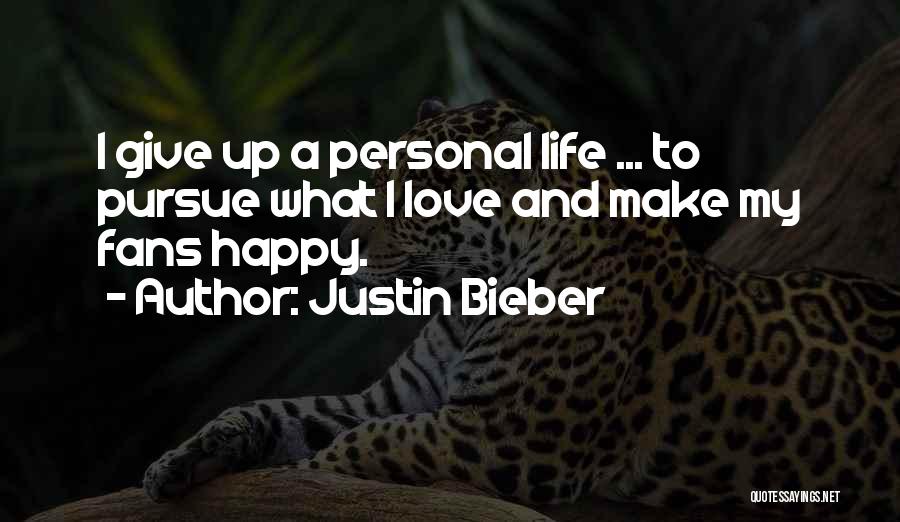 Justin Bieber Quotes: I Give Up A Personal Life ... To Pursue What I Love And Make My Fans Happy.