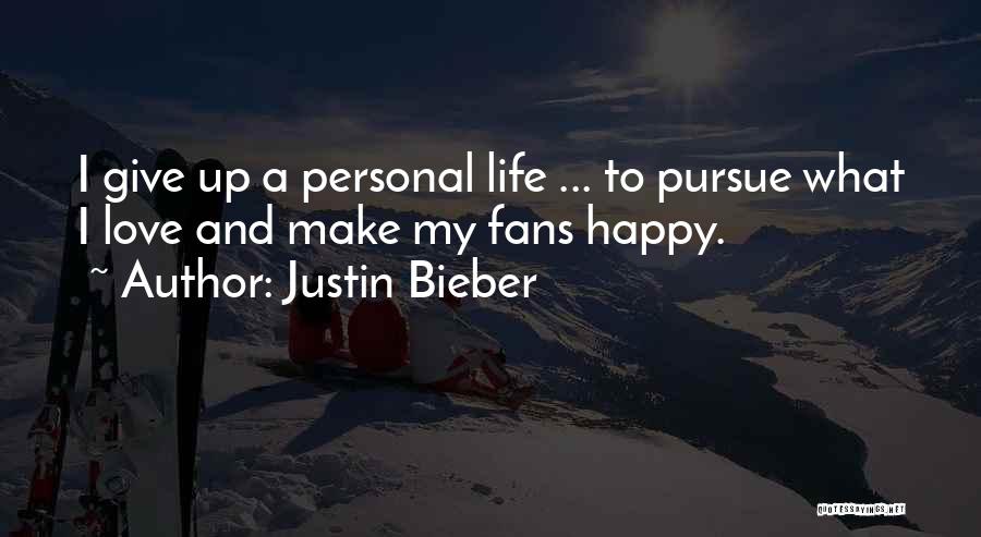 Justin Bieber Quotes: I Give Up A Personal Life ... To Pursue What I Love And Make My Fans Happy.