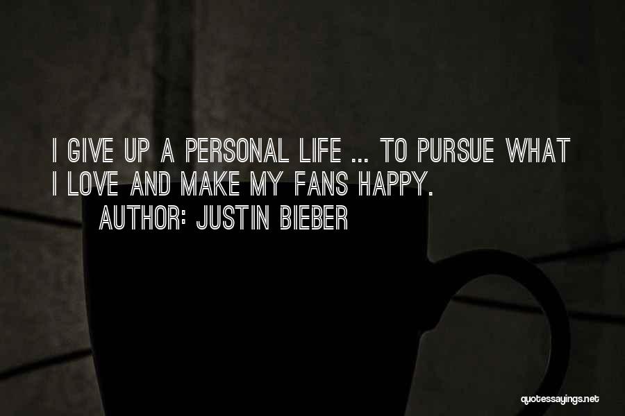 Justin Bieber Quotes: I Give Up A Personal Life ... To Pursue What I Love And Make My Fans Happy.