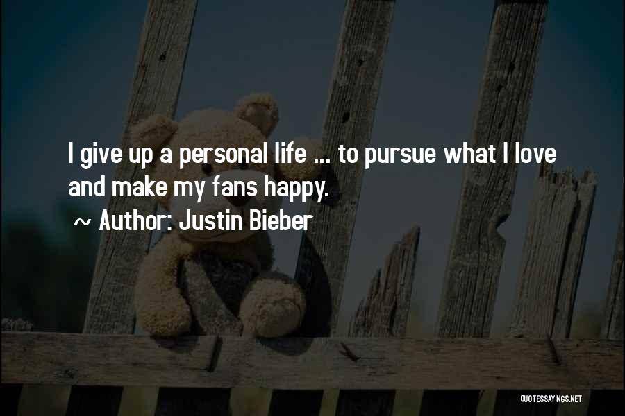 Justin Bieber Quotes: I Give Up A Personal Life ... To Pursue What I Love And Make My Fans Happy.