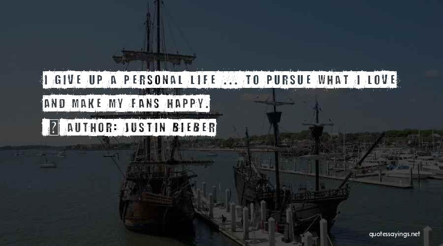 Justin Bieber Quotes: I Give Up A Personal Life ... To Pursue What I Love And Make My Fans Happy.