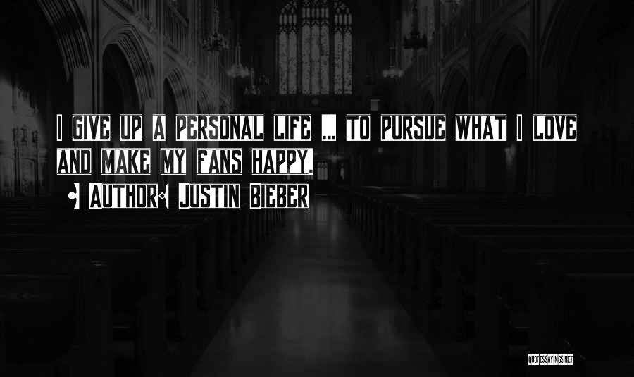 Justin Bieber Quotes: I Give Up A Personal Life ... To Pursue What I Love And Make My Fans Happy.