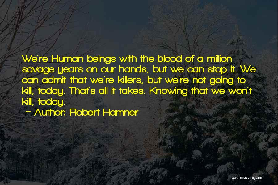 Robert Hamner Quotes: We're Human Beings With The Blood Of A Million Savage Years On Our Hands, But We Can Stop It. We